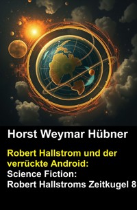 Robert Hallstrom und der verrückte Android: Science Fiction: Robert Hallstroms Zeitkugel 8 - Horst Weymar Hübner - ebook