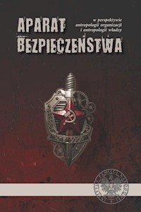 Aparat bezpieczeństwa w perspektywie antropologii organizacji i antropologii władzy -  - książka