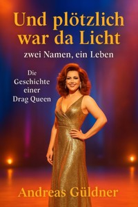 Und plötzlich war da Licht - zwei Namen, ein Leben (Die Geschichte einer Drag Queen) - Andreas Güldner - ebook