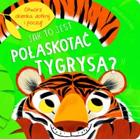 Jak to jest połaskotać tygrysa? - Kathryn Jewitt, Jul Łyskawa (tłum.), Małgorzata Detner (ilustr.) - książka