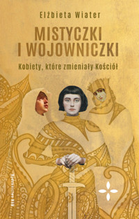 Mistyczki i wojowniczki. Kobiety, które zmieniały Kościół - Elżbieta Wiater - ebook + książka