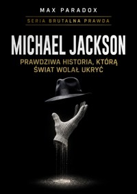 Brutalna prawda o Michael Jackson. Prawdziwa historia, którą świat wolał ukryć - Max Paradox - ebook