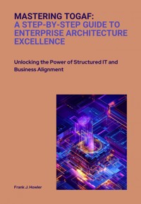 Mastering TOGAF: A Step-by-Step Guide to Enterprise Architecture Excellence - Frank J. Howler - ebook