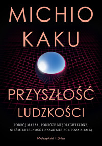 Przyszłość ludzkości. Podbój Marsa, podróże międzygwiezdne,nieśmiertelność i nasze miejsce poza Ziemią - Michio Kaku - ebook + książka