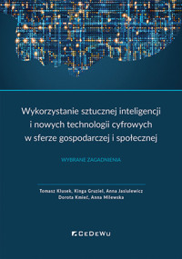 Wykorzystanie sztucznej inteligencji i nowych technologii cyfrowych w sferze gospodarczej i społecznej - Milewska Anna, Kmieć Dorota, Jasiulewicz Anna, Gruziel Kinga, Klusek Tomasz - książka