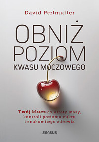 Obniż poziom kwasu moczowego. Twój klucz do utraty masy, kontroli poziomu cukru i znakomitego zdrowi - David Perlmutter MD - książka