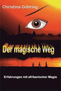Der magische Weg - Erfahrungen mit afrikanischer Magie - Christina Göhring - ebook
