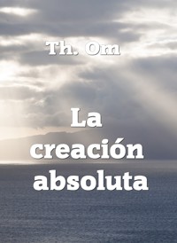 La creación  absoluta - Th. Om - ebook
