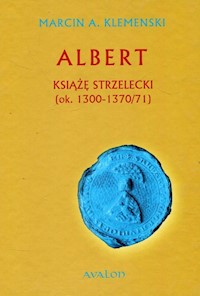 Albert Książę Strzelecki ok.. 1300-1370/71 - Klemenski Marcin A. - książka
