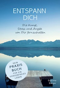 ENTSPANN DICH! Die Kunst, Stress und Ängste von Dir fernzuhalten - Cosima Sieger - ebook