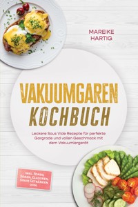 Vakuumgaren Kochbuch: Leckere Sous Vide Rezepte für perfekte Gargrade und vollen Geschmack mit dem Vakuumiergerät – inkl. Fonds, Soßen, Glasuren, Sirup, Getränken uvm. - Mareike Hartig - ebook