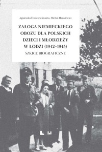 Załoga niemieckiego obozu dla polskich dzieci i młodzieży w Łodzi (1942-1945) - Hankiewicz Michał, Fronczek-Kwarta Agnieszka - książka