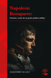 Napoleón Bonaparte: génesis y ocaso de un genio político-militar - Alejandro Alcalá - ebook