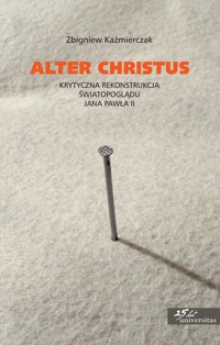 Alter Christus. Krytyczna rekonstrukcja światopoglądu Jana Pawła II - Zbigniew Kaźmierczak - ebook