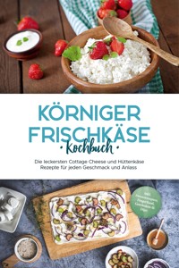Körniger Frischkäse Kochbuch: Die leckersten Cottage Cheese und Hüttenkäse Rezepte für jeden Geschmack und Anlass - inkl. Fitnessrezepten, Fingerfood, Getränken & Dips - Claudia Jürgensmeier - ebook
