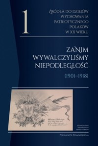 Źródła do dziejów wychowania patriotycznego Polaków w XX wieku. Tom 1. Zanim wywalczyliśmy niepodleg - zbiorowa praca - książka
