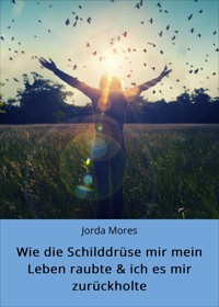 Wie die Schilddrüse mir mein Leben raubte & ich es mir zurückholte - Jorda Mores - ebook