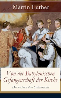 Von der Babylonischen Gefangenschaft der Kirche - Die wahren drei Sakramente - Martin Luther - ebook