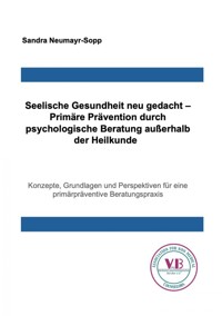 Seelische Gesundheit neu gedacht – Primäre Prävention durch psychologische Beratung außerhalb der Heilkunde - Sandra Neumayr-Sopp - ebook