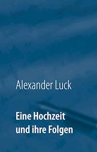 Eine Hochzeit und ihre Folgen - Alexander Luck - ebook
