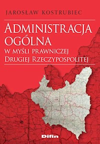 Administracja ogólna w myśli prawniczej Drugiej Rzeczypospolitej - Jarosław Kostrubiec - książka