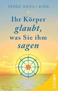 Ihr Körper glaubt, was Sie ihm sagen - Serge Kahili King - ebook