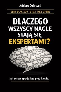 Dlaczego wszyscy nagle stają się ekspertami - jak zostać specjalistą przy kawie - Adrian Oddwell - ebook