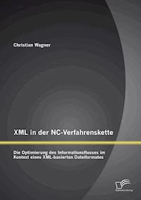 XML in der NC-Verfahrenskette: Die Optimierung des Informationsflusses im Kontext eines XML-basierten Dateiformates - Christian Wagner - ebook