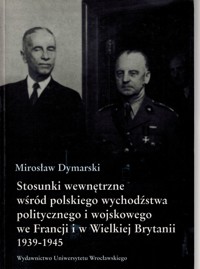 Stosunki wewnętrzne wśród polskiego wychodźstwa politycznego i wojskowego we Francji i w Wielkiej Brytanii 1939-1945 - Mirosław Dymarski - ebook
