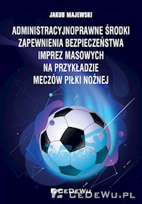 Administracyjnoprawne środki zapewnienia bezpieczeństwa imprez masowych na przykładzie meczów piłki nożnej - Majewski Jakub - książka