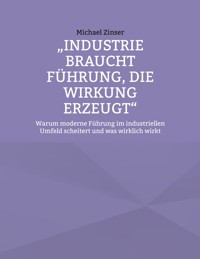 Industrie braucht Führung, die Wirkung erzeugt - Michael Zinser - ebook