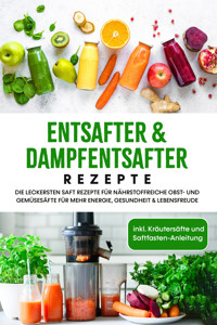 Entsafter & Dampfentsafter Rezepte: Die leckersten Saft Rezepte für nährstoffreiche Obst- und Gemüsesäfte für mehr Energie, Gesundheit & Lebensfreude - inkl. Kräutersäfte und Saftfasten-Anleitung - Karolin Sandersfeld - ebook