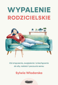 Wypalenie rodzicielskie. Od zmęczenia, zwątpienia i zniechęcenia do siły, radości i poczucia sensu - Sylwia Włodarska - książka