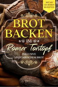 Brot backen im Römer Tontopf: Mit 60 leckeren Rezepten - Inklusive vegetarischem Brot - Simple Cookbooks - ebook