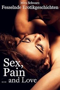 Sex, Pain ... and Love - Fesselnde Erotikgeschichten - Mira Schwarz - ebook