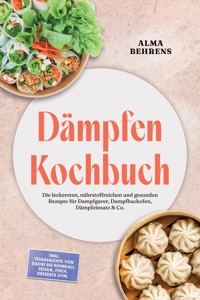 Dämpfen Kochbuch: Die leckersten, nährstoffreichen und gesunden Rezepte für Dampfgarer, Dampfbackofen, Dämpfeinsatz & Co. – inkl. Teiggerichte von Baozi bis Khinkali, Seitan, Fisch, Desserts uvm. - Alma Behrens - ebook