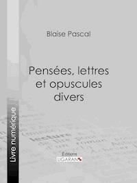Pensées, lettres et opuscules divers - Blaise Pascal - ebook