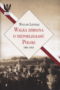 Walka zbrojna o niepodległość Polski 1905-1918 - Lipiński Wacław - książka