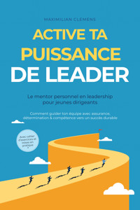 Active ta PUISSANCE de leader – Le mentor personnel en leadership pour jeunes dirigeants : Comment guider ton équipe avec assurance, détermination & compétence vers un succès durable – Avec cahier d'exercices et mises en pratique - Maximilian Clemens - ebook