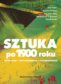 Sztuka po 1900 roku. Modernizm. Antymodernizm. Postmodernizm - Hal Foster, David Joselit, Yve-Alain Bois, Benjamin H.D. Buchloh, Rosalind Krauss - książka