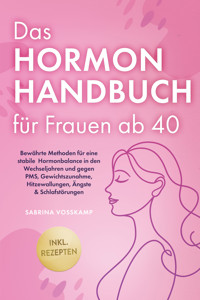 Das Hormon Handbuch für Frauen ab 40: Bewährte Methoden für eine stabile Hormonbalance in den Wechseljahren und gegen PMS, Gewichtszunahme, Hitzewallungen, Ängste & Schlafstörungen - inkl. Rezepten - Sabrina Vosskamp - ebook