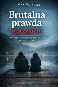 Brutalna prawda o przyjaźni - Dlaczego większość relacji działa tylko wtedy, gdy jesteś potrzebny - Max Paradox - ebook
