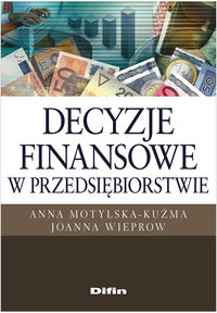 Decyzje finansowe w przedsiębiorstwie - Motylska-Kuźma Anna, Wieprow  Joanna - książka