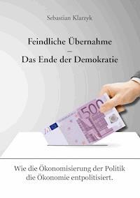 Feindliche Übernahme – Das Ende der Demokratie - Sebastian Klarzyk - ebook