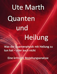 Quanten und Heilung Was die Quantenphysik mit Heilung zu tun hat - oder auch nicht - Ute Marth - ebook