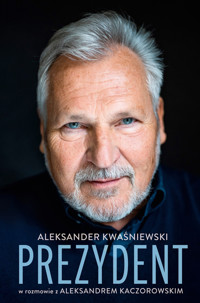 Prezydent. Aleksander Kwaśniewski w rozmowie z Aleksandrem Kaczorowskim - Aleksander Kaczorowski, Aleksander Kwaśniewski - ebook + książka