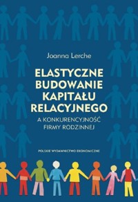 Elastyczne budowanie kapitału relacyjnego a konkurencyjność firmy rodzinnej - Lerche Joanna - książka