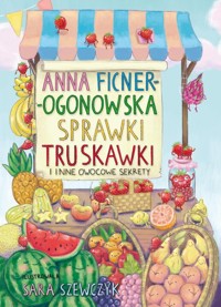 Sprawki truskawki i inne owocowe sekrety - Anna Ficner-Ogonowska - książka