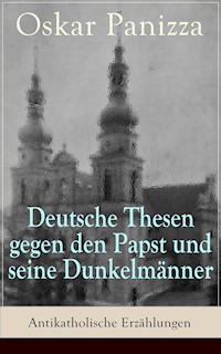 Deutsche Thesen gegen den Papst und seine Dunkelmänner - Antikatholische Erzählungen - Oskar Panizza - ebook