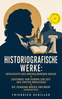 Historiografische Werke: Geschichte des dreißigjährigen Kriegs + Zustands von Europa zur Zeit des ersten Kreuzzugs + Die Sendung Moses und mehr (Kommentiert) - Friedrich Schiller - ebook